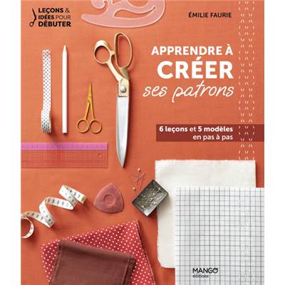 APPRENDRE A CREER SES PATRONS - 6 LECONS ET 5 MODELES EN PAS A PAS