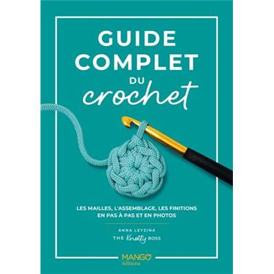 GUIDE COMPLET DU CROCHET - LES MAILLES, L'ASSEMBLAGE, LES FINITIONS 