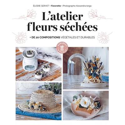 L'ATELIER FLEURS SECHEES - + DE 20 COMPOSITIONS VEGETALES ET DURABLES
