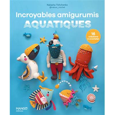 INCROYABLES AMIGURUMIS AQUATIQUES - 16 CREATIONS A CROCHETER