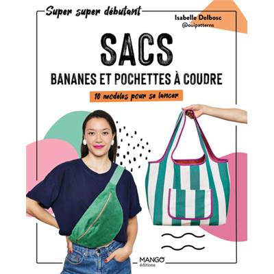 SACS BANANES ET POCHETTES A COUDRE - 10 MODELES POUR SE LANCER